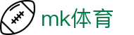 MK体育（中国）官方网站 - 中国赛事全景覆盖入口